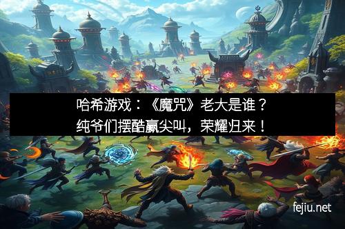 哈希游戏：《魔咒》老大是谁？纯爷们摆酷赢尖叫，荣耀归来！