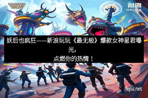 妖后也疯狂——新浪玩玩《最无极》爆款女神星君曝光，点燃你的热情！