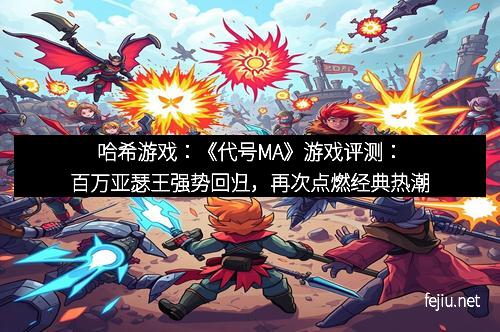 哈希游戏：《代号MA》游戏评测：百万亚瑟王强势回归，再次点燃经典热潮