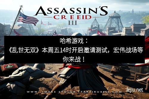 哈希游戏：《乱世无双》本周五14时开启邀请测试，宏伟战场等你来战！